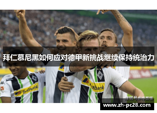 拜仁慕尼黑如何应对德甲新挑战继续保持统治力