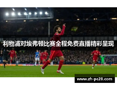 利物浦对埃弗顿比赛全程免费直播精彩呈现
