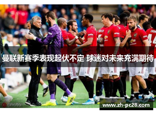 曼联新赛季表现起伏不定 球迷对未来充满期待