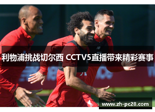 利物浦挑战切尔西 CCTV5直播带来精彩赛事
