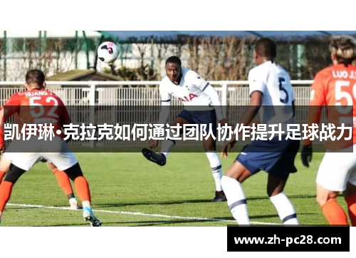 凯伊琳·克拉克如何通过团队协作提升足球战力