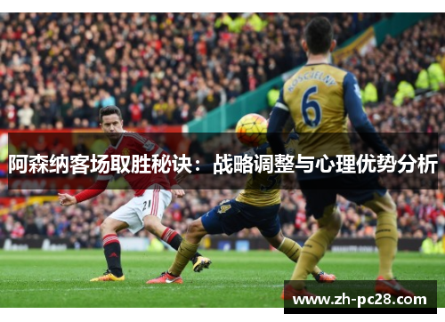 阿森纳客场取胜秘诀：战略调整与心理优势分析