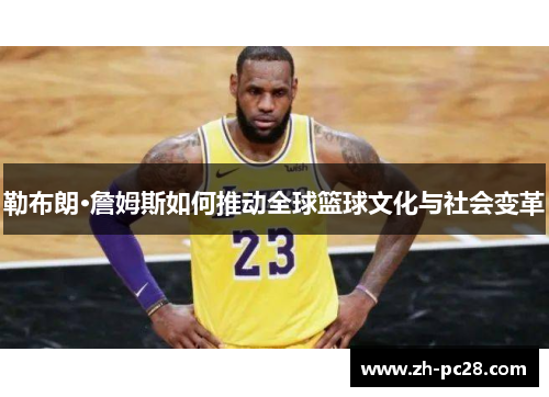 勒布朗·詹姆斯如何推动全球篮球文化与社会变革
