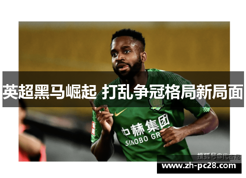 英超黑马崛起 打乱争冠格局新局面