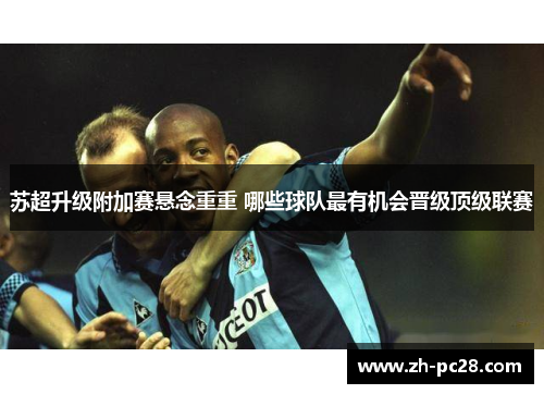 苏超升级附加赛悬念重重 哪些球队最有机会晋级顶级联赛