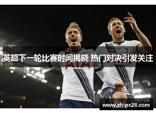 英超下一轮比赛时间揭晓 热门对决引发关注