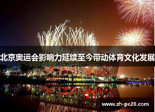 北京奥运会影响力延续至今带动体育文化发展